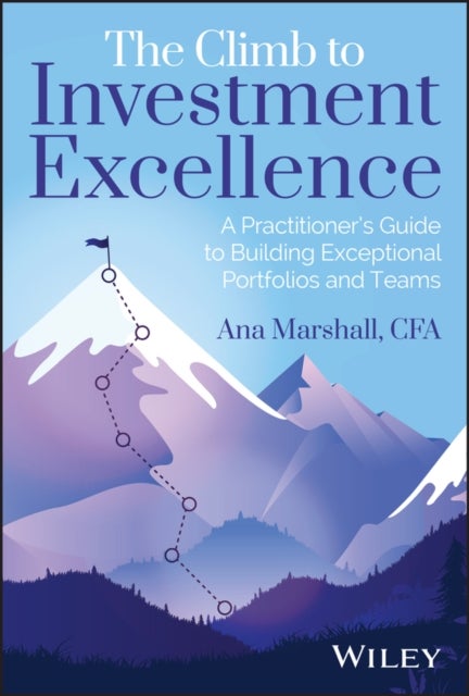 The Climb to Investment Excellence - A Practitioner’s Guide to Building Exceptional Portfolios and Teams
