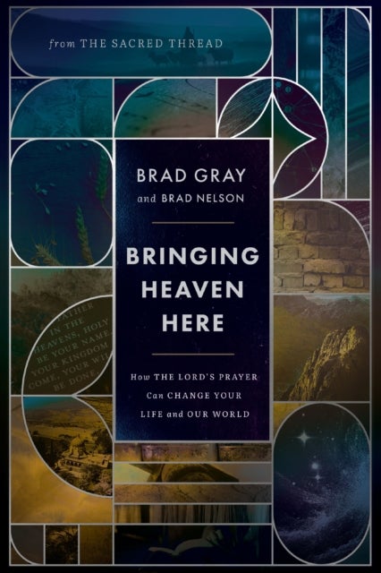 Bringing Heaven Here - How The Lord's Prayer Can Change Your Life and Our World