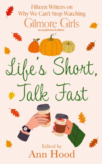 Life's Short, Talk Fast - 15 Writers on Why We Can't Stop Watching Gilmore Girls