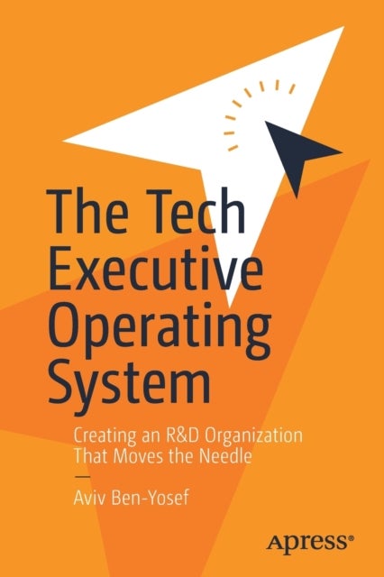 The Tech Executive Operating System - Creating an R&D Organization That Moves the Needle