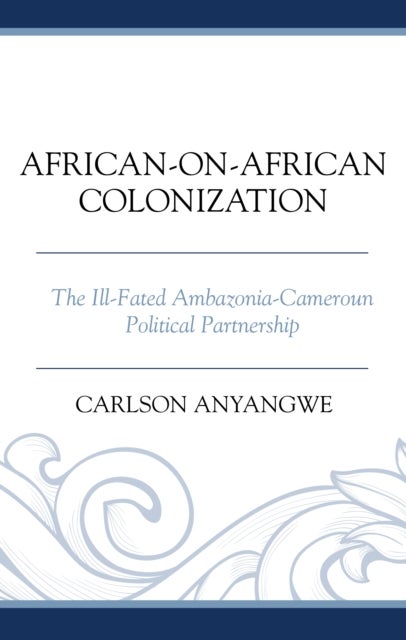 African-on-African Colonization - The Ill-Fated Ambazonia-Cameroun Political Partnership