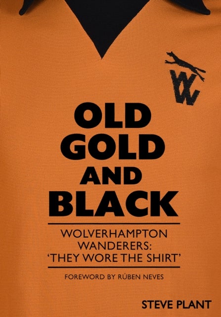 Old Gold and Black - Wolverhampton Wanderers: ‘They Wore The Shirt’