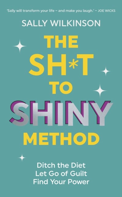 The Sh*t to Shiny Method - Ditch the Diet, Let Go of Guilt, Find Your Power