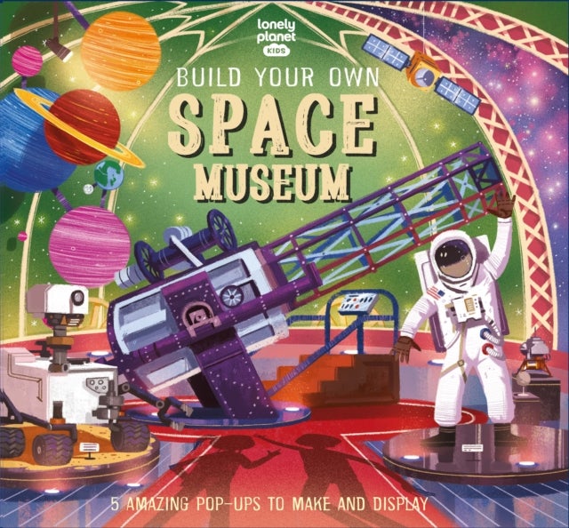 Lonely Planet Kids Build Your Own Space Museum - Fun Creations for Budding Astronomers , Make a Pop Up Solar System & Mars Rover , Fascinating Facts & Illustrations