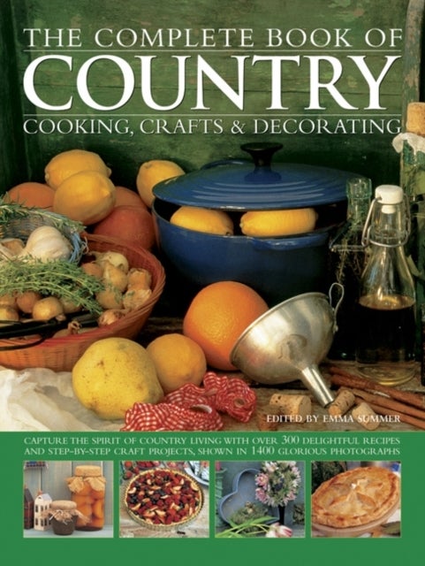 The Complete Book of Country Cooking, Crafts & Decorating - Capture the Spirit of Country Living, with Over 300 Delightful Recipes and Step-by-Step Craft Projects, Shown in 1400 Glorious Photographs