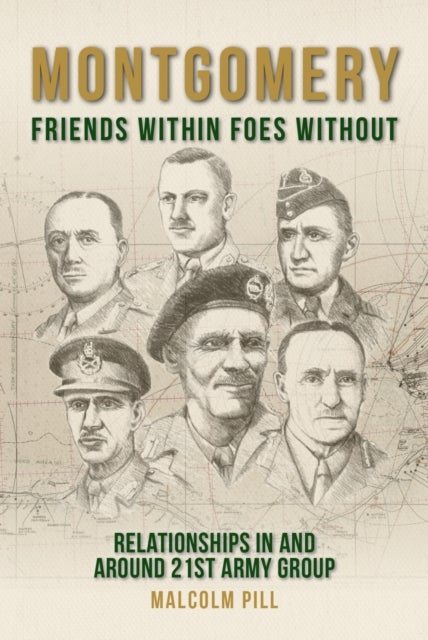 Montgomery: Friends Within, Foes Without - Relationships In and Around 21st Army Group