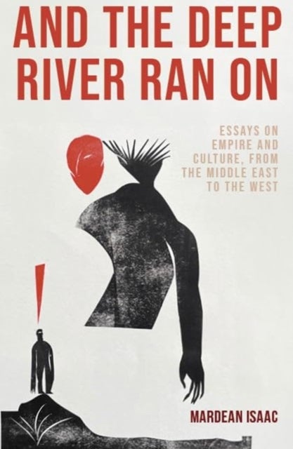 And the Deep River Ran On - Essays on Empire and Culture, from the Middle East to the West