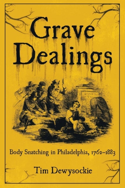 Grave Dealings - Body Snatching in Philadelphia, 1762–1883