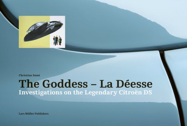Goddess - La Deesse: Investigations on the Legendary Citroen DS - Investigations on the Legendary Citroen DS