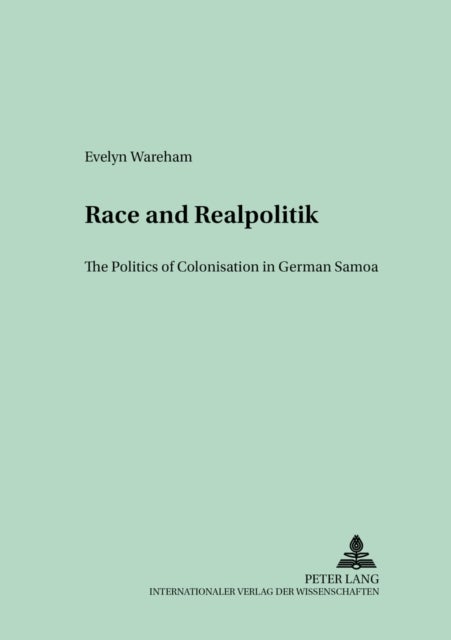 Race and Realpolitik - The Politics of Colonisation in German Samoa