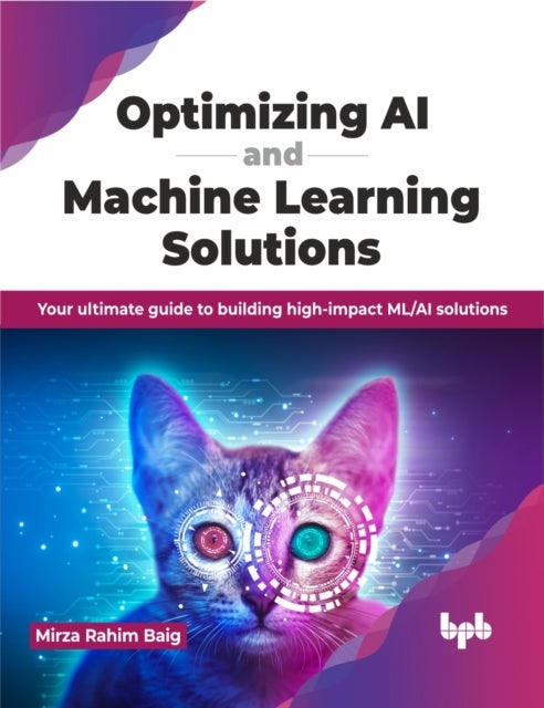 Optimizing AI and Machine Learning Solutions - Your ultimate guide to building high-impact ML/AI solutions (English Edition)