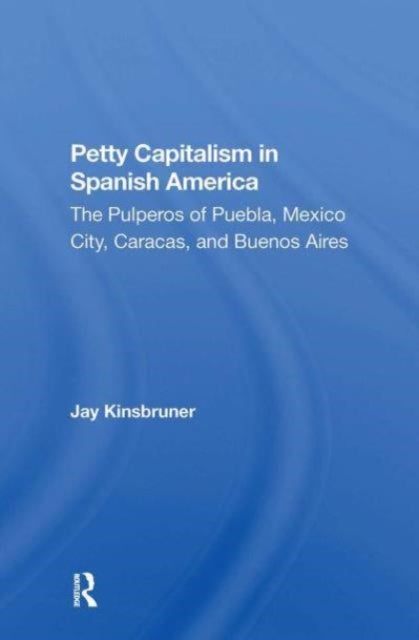 Petty Capitalism In Spanish America - The Pulperos Of Puebla, Mexico City, Caracas, And Buenos Aires