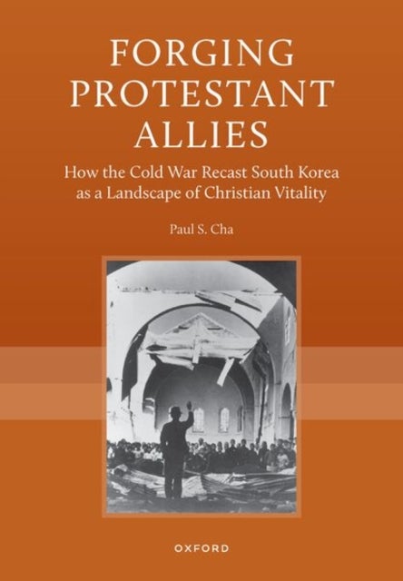 Forging Protestant Allies - How the Cold War Recast South Korea as a Landscape of Christian Vitality