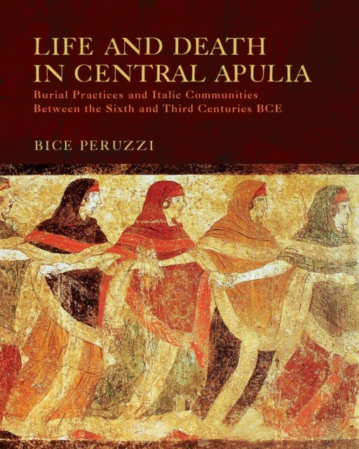 Life and Death in Central Apulia - Burial Practices and Italic Communities Between the Sixth and Third Centuries BCE