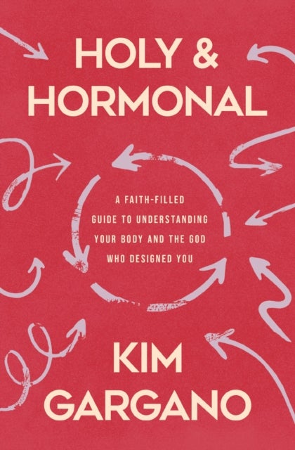 Holy and Hormonal - A Faith-Filled Guide to Understanding Your Body and the God Who Designed You