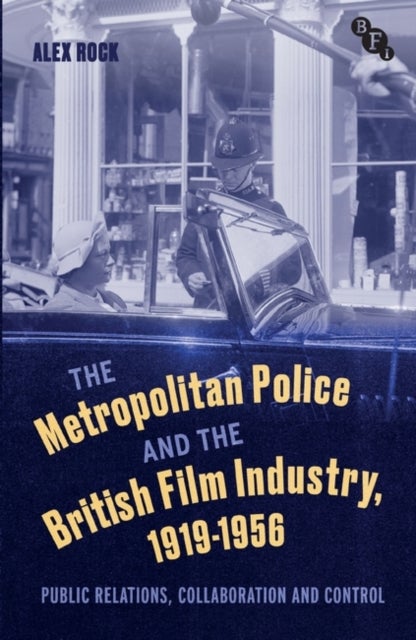 The Metropolitan Police and the British Film Industry, 1919-1956 - Public Relations, Collaboration and Control