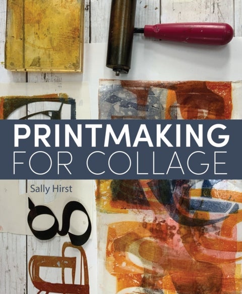 Printmaking for Collage - An artist's guide to creating and using hand-printed papers