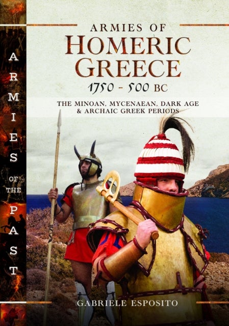 Armies of Homeric Greece, 1750 to 500 BC - The Minoan, Mycenaean, Dark Age and Archaic Greek Periods
