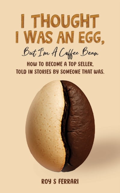 I Thought I Was an Egg, but I’m a Coffee Bean - How to Become a Top Seller, Told in Stories by Someone That Was.