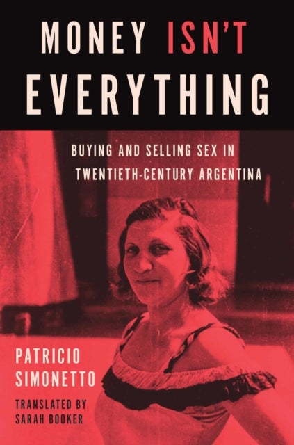 Money Isn't Everything - Buying and Selling Sex in Twentieth-Century Argentina