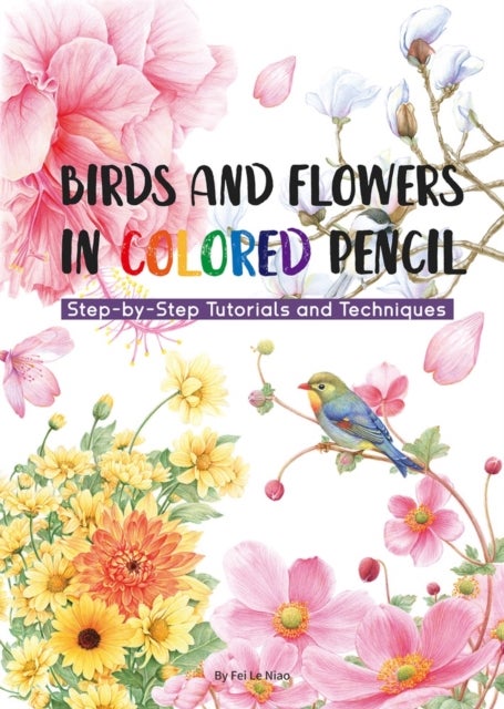 Birds and Flowers in Colored Pencil - Step-by-Step Tutorials and Techniques