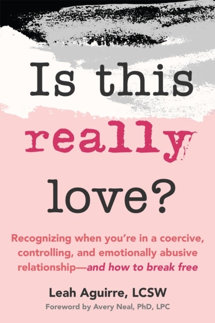 Is This Really Love? - Recognizing When You’re in a Coercive, Controlling, and Emotionally Abusive Relationship—and How to Break Free
