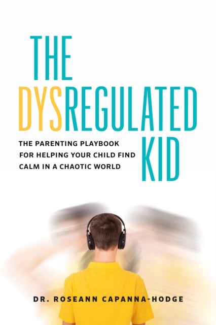 The Dysregulated Kid - The Parenting Playbook for Helping Your Child Find Calm in a Chaotic World