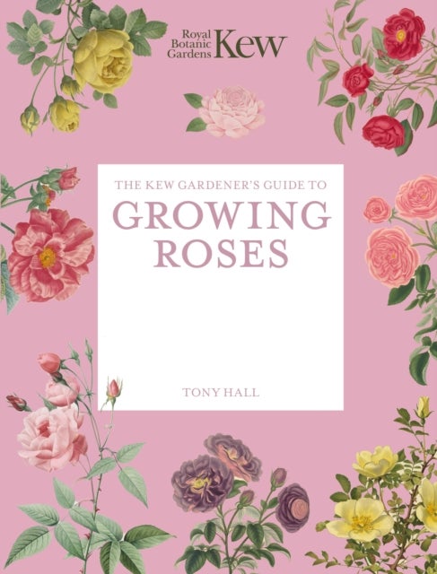 The Kew Gardener's Guide to Growing Roses - The Art and Science to Grow with Confidence