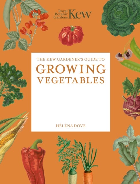 The Kew Gardener's Guide to Growing Vegetables - The Art and Science to Grow Your Own Vegetables