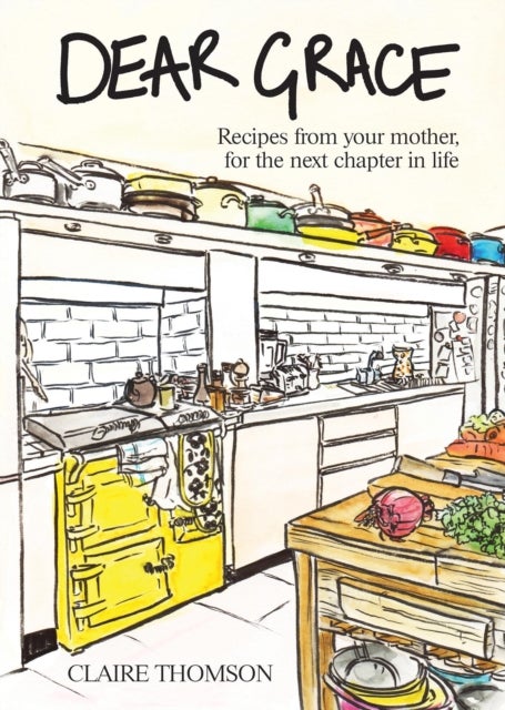 Dear Grace - Recipes from your mother, for the next chapter in life