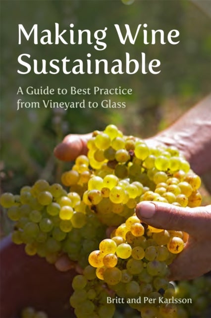 Making Wine Sustainable - A Guide to Best Practice from Vineyard to Glass