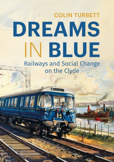 Dreams in Blue - Railways and Social Change on the Clyde