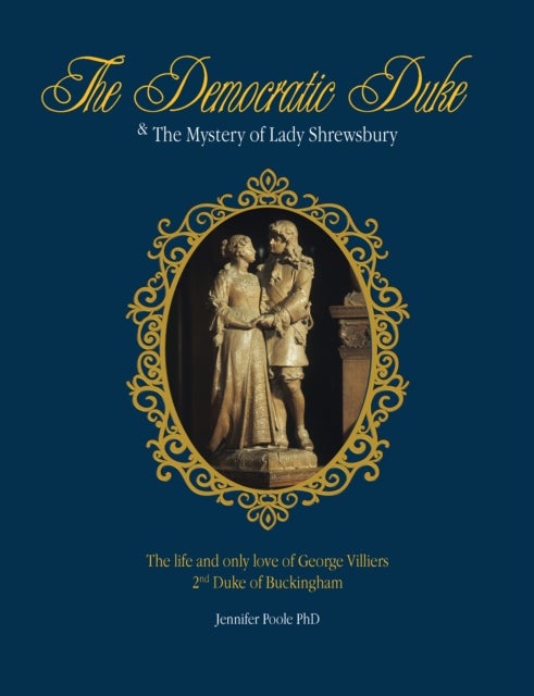 The Democratic duke and the mystery of Lady Shrewsbury - The life and only love of George Villiers 2nd Duke of Buckingham