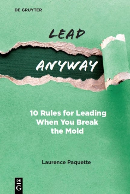 Lead Anyway - 10 Rules for Leading When You Break the Mold