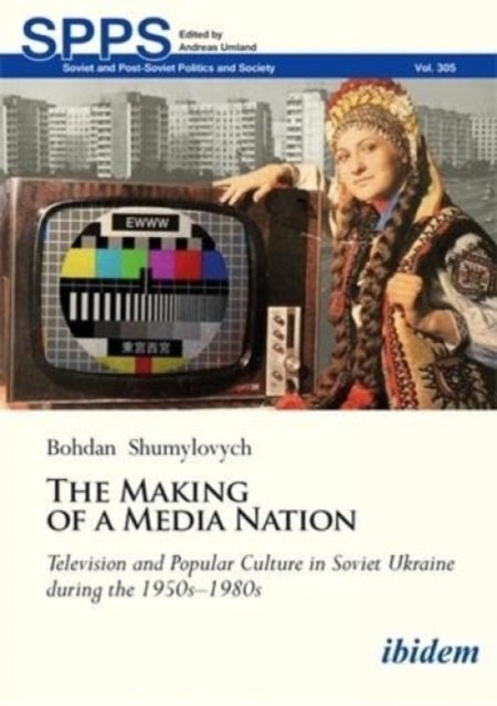 The Making of a Media Nation - Television and Popular Culture in Soviet Ukraine during the 1950s-1980s
