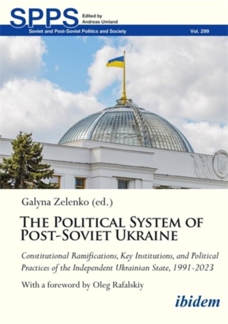 The Political System of Post-Soviet Ukraine - Constitutional Ramifications, Key Institutions, and Political Practices of the Independent Ukrainian State, 1991–2023
