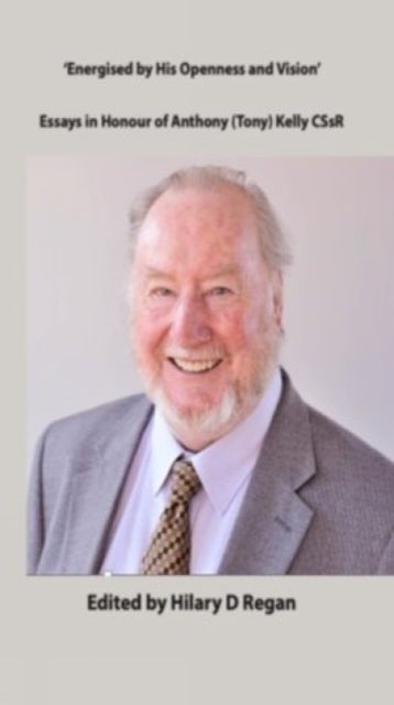 Energised by his Openness and Vision - Essays in Honour of Anthony (tony) Kelly CSsR