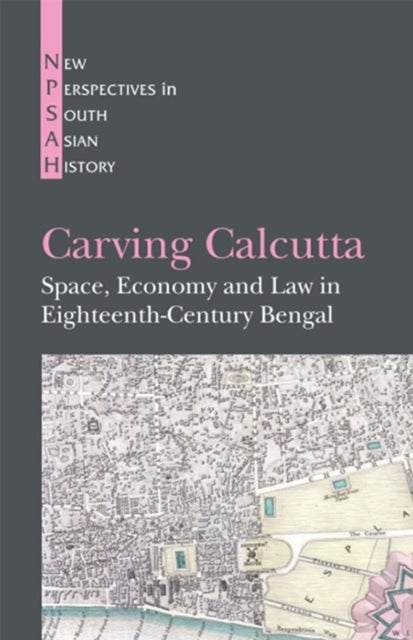 Carving Calcutta - Space, Economy and Law in Eighteenth-Century Bengal
