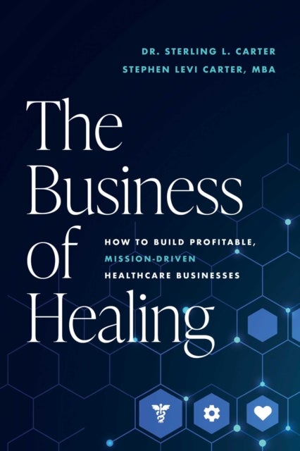 The Business of Healing - How to Build Profitable, Mission-Driven Healthcare Businesses