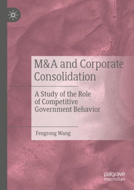 M&A and Corporate Consolidation - A Study of the Role of Competitive Government Behavior