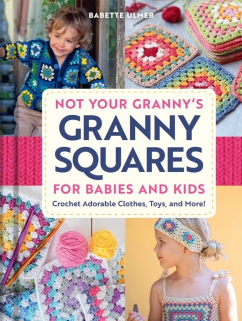 Not Your Granny's Granny Squares for Babies and Kids - Crochet Adorable Clothes, Toys, and More!
