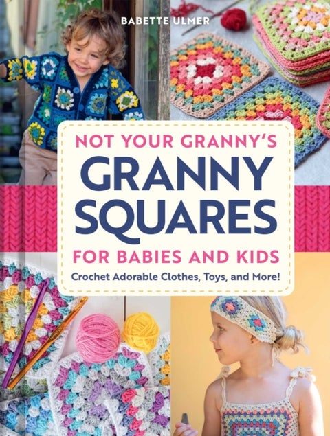 Not Your Granny's Granny Squares for Babies and Kids - Crochet Adorable Clothes, Toys, and More!