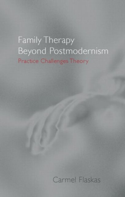 Family Therapy Beyond Postmodernism - Practice Challenges Theory
