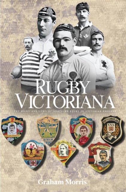 Rugby Victoriana - The Highs and Lows of Northern Rugby in Victorian England