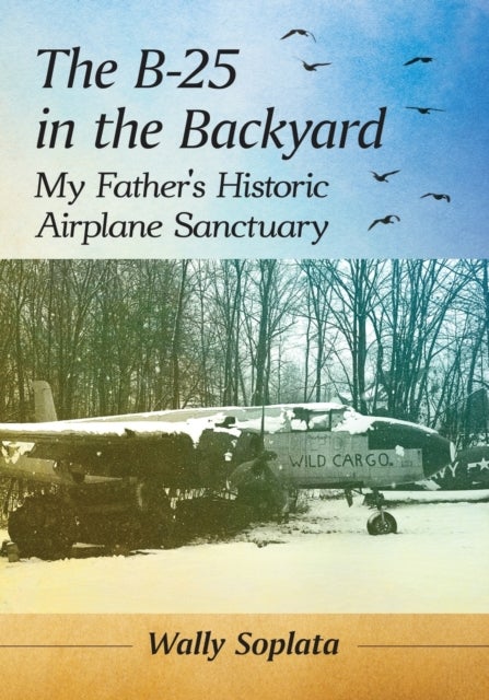 The B-25 in the Backyard - My Father's Historic Airplane Sanctuary