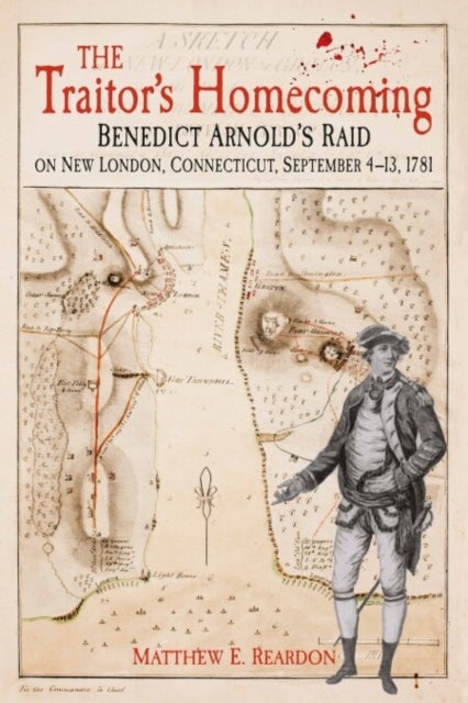 The Traitor's Homecoming - Benedict Arnold's Raid on New London, Connecticut, September 4-13, 1781