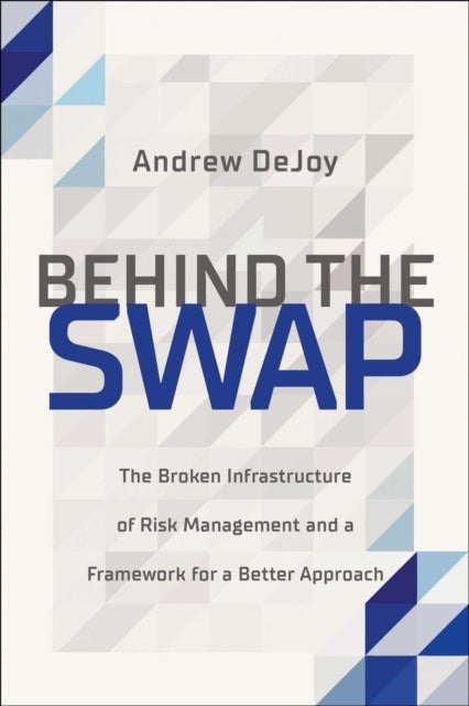 Behind the Swap - The Broken Infrastructure of Risk Management and a Framework for a Better Approach