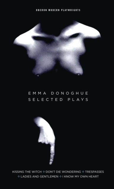 Emma Donoghue: Selected Plays - Kissing the Witch; Don't Die Wondering; Trespasses; Ladies and Gentlemen; I Know My Own Heart