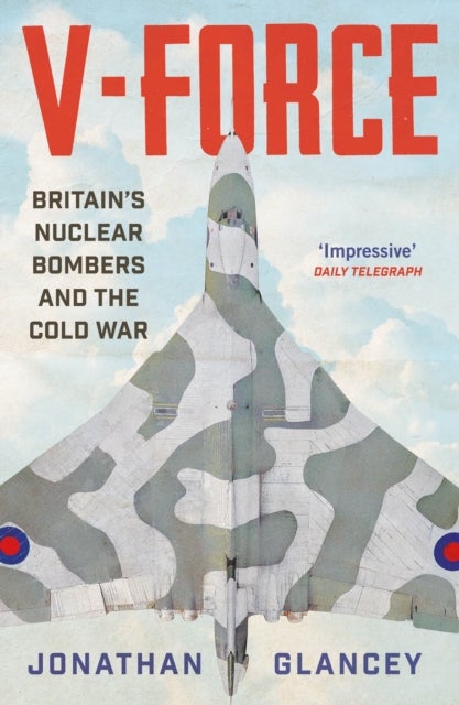 V-Force - Britain’s Nuclear Bombers and the Cold War