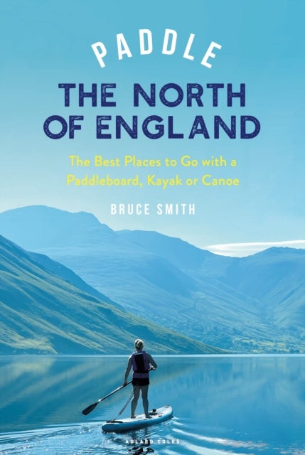 Paddle the North of England - The Best Places to Go with a Paddleboard, Kayak or Canoe